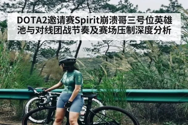 DOTA2邀请赛Spirit崩溃哥三号位英雄池与对线团战节奏及赛场压制深度分析